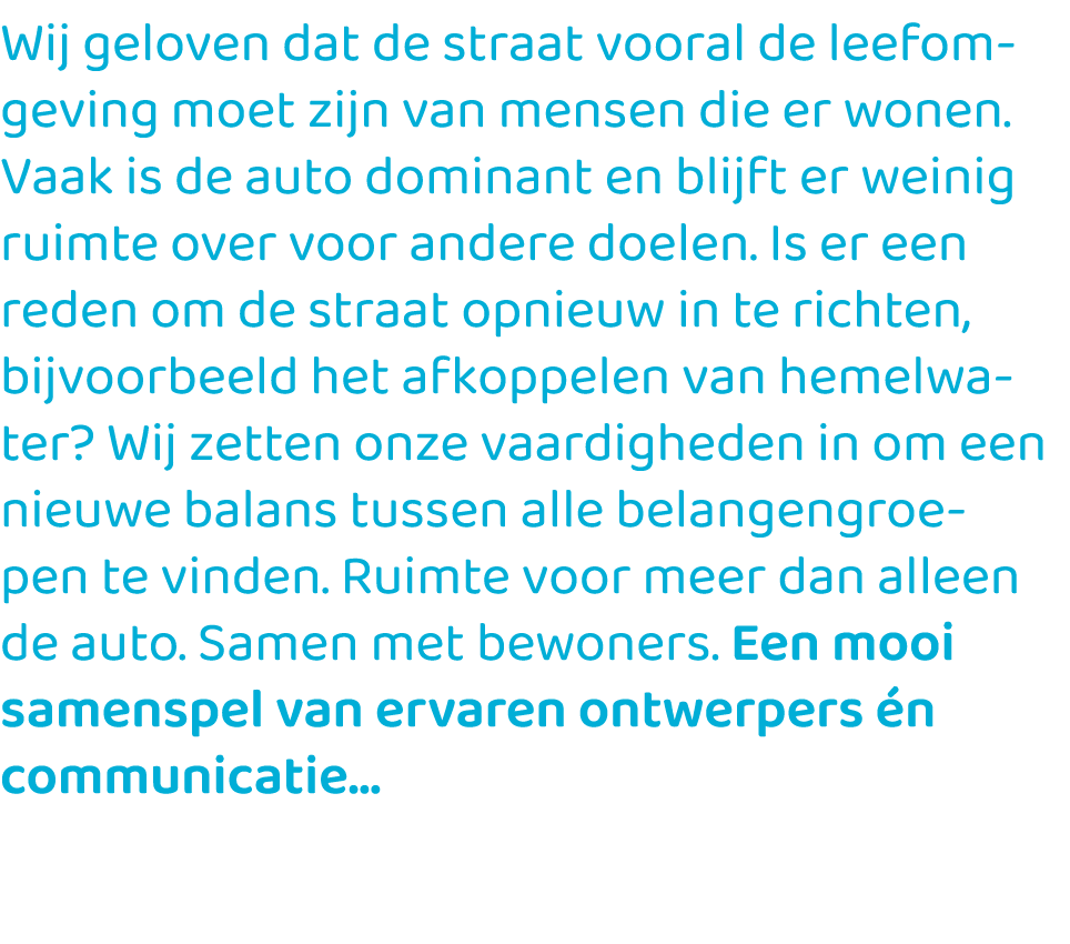 Wij geloven dat de straat vooral de leefomgeving moet zijn van mensen die er wonen. Vaak is de auto dominant en blijf...