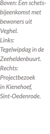 Boven: Een schetsbijeenkomst met bewoners uit Veghel. Links: Tegelwipdag in de Zeeheldenbuurt. Rechts: Projectbezoek ...