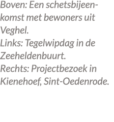 Boven: Een schetsbijeenkomst met bewoners uit Veghel. Links: Tegelwipdag in de Zeeheldenbuurt. Rechts: Projectbezoek ...
