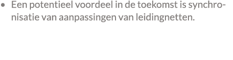• Een potentieel voordeel in de toekomst is synchronisatie van aanpassingen van leidingnetten. 